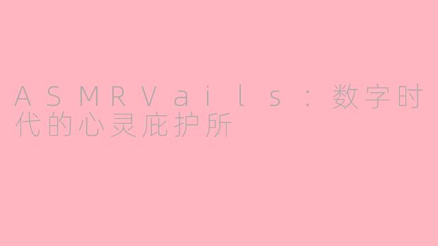 ASMRVails：数字时代的心灵庇护所