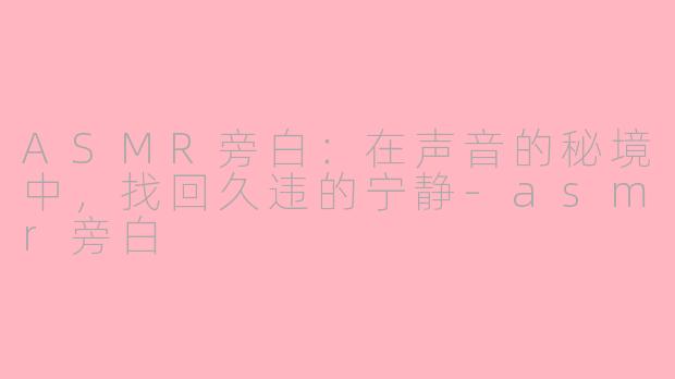 ASMR旁白：在声音的秘境中，找回久违的宁静-asmr旁白