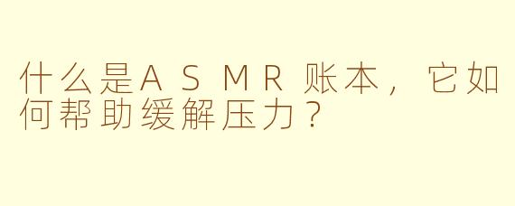 什么是ASMR账本，它如何帮助缓解压力？