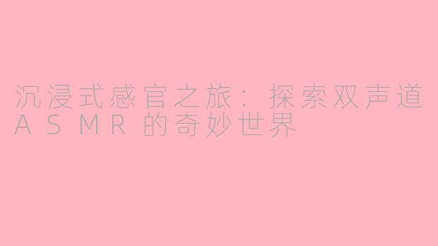 沉浸式感官之旅:探索双声道ASMR的奇妙世界