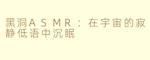 黑洞ASMR：在宇宙的寂静低语中沉眠