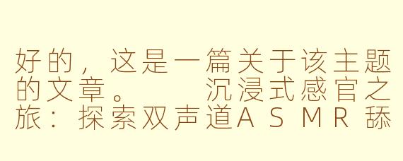 好的，这是一篇关于该主题的文章。

沉浸式感官之旅：探索双声道ASMR舔耳与娇喘的放松魔力