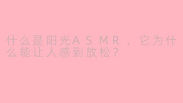 什么是阳光ASMR,它为什么能让人感到放松?