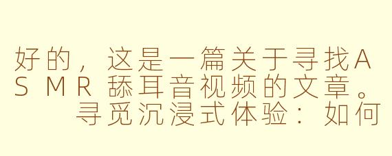 好的，这是一篇关于寻找ASMR舔耳音视频的文章。

寻觅沉浸式体验：如何找到高品质的ASMR“舔耳”音声