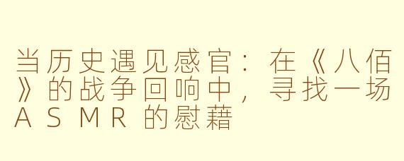 当历史遇见感官：在《八佰》的战争回响中，寻找一场ASMR的慰藉