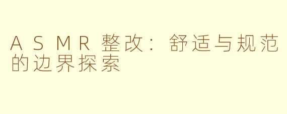 ASMR整改:舒适与规范的边界探索