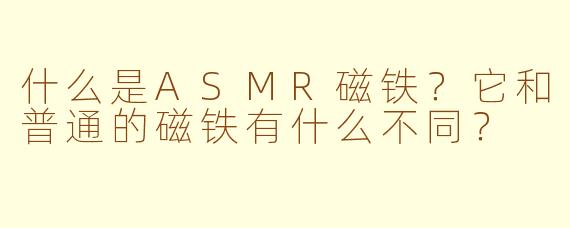 什么是ASMR磁铁？它和普通的磁铁有什么不同？