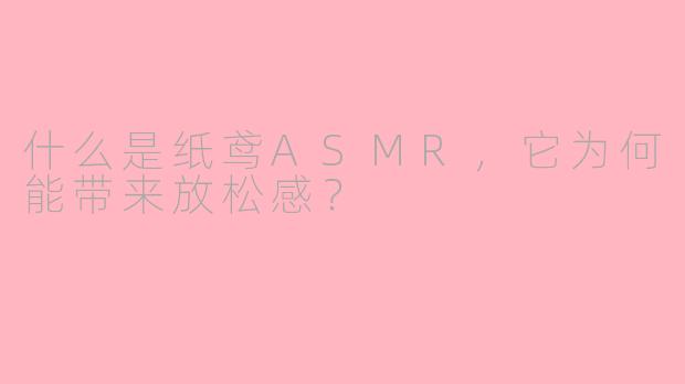 什么是纸鸢ASMR，它为何能带来放松感？