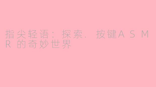 指尖轻语：探索.按键ASMR的奇妙世界