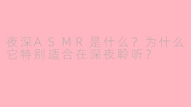 夜深ASMR是什么?为什么它特别适合在深夜聆听?