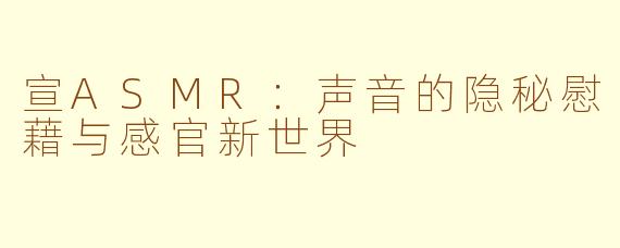 宣ASMR：声音的隐秘慰藉与感官新世界