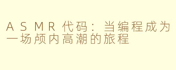 ASMR代码：当编程成为一场颅内高潮的旅程