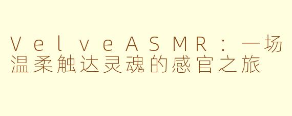 VelveASMR：一场温柔触达灵魂的感官之旅