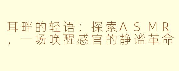 耳畔的轻语：探索ASMR，一场唤醒感官的静谧革命