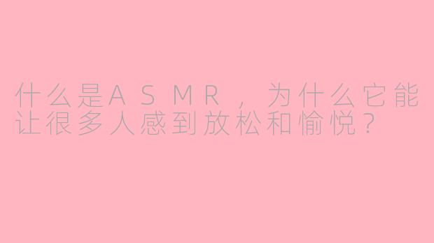 什么是ASMR，为什么它能让很多人感到放松和愉悦？