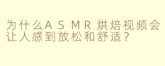 为什么ASMR烘焙视频会让人感到放松和舒适?