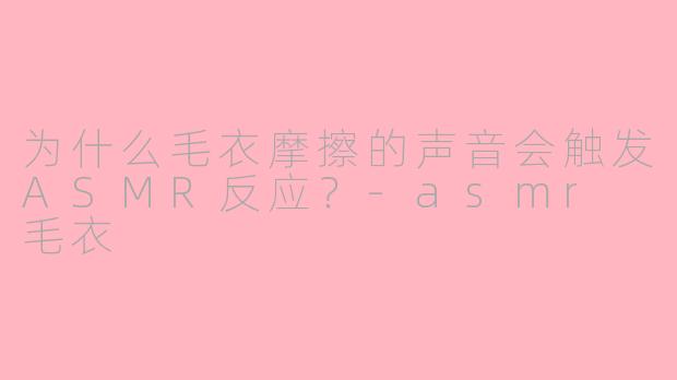 为什么毛衣摩擦的声音会触发ASMR反应?