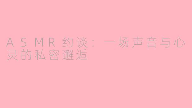 ASMR约谈：一场声音与心灵的私密邂逅