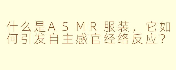 什么是ASMR服装，它如何引发自主感官经络反应？