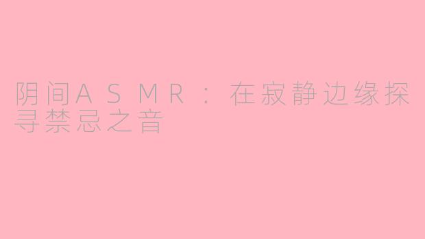 阴间ASMR：在寂静边缘探寻禁忌之音