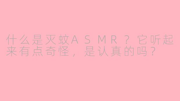 什么是灭蚊ASMR?它听起来有点奇怪,是认真的吗?