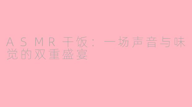 ASMR干饭：一场声音与味觉的双重盛宴