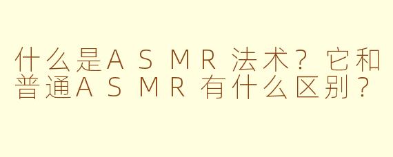 什么是ASMR法术？它和普通ASMR有什么区别？