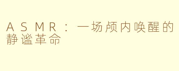 ASMR：一场颅内唤醒的静谧革命