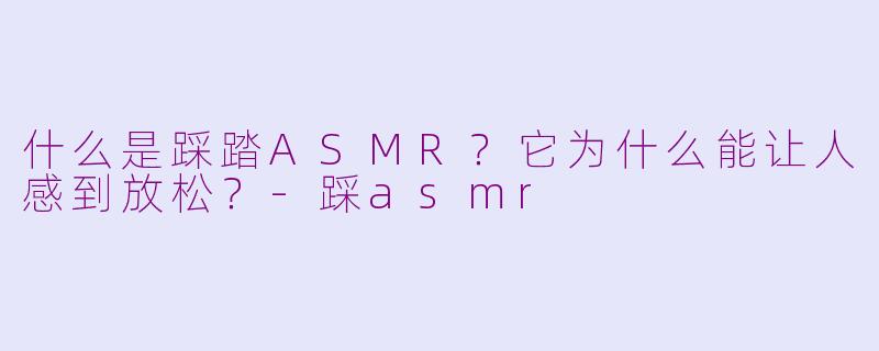 什么是踩踏ASMR?它为什么能让人感到放松?