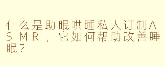 什么是助眠哄睡私人订制ASMR,它如何帮助改善睡眠?