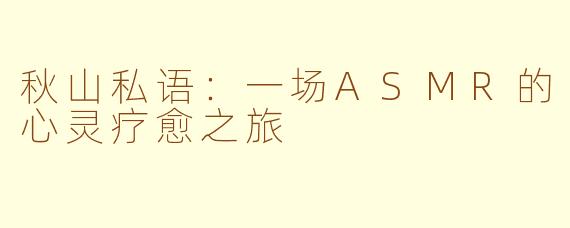 秋山私语：一场ASMR的心灵疗愈之旅