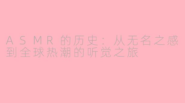 ASMR的历史：从无名之感到全球热潮的听觉之旅
