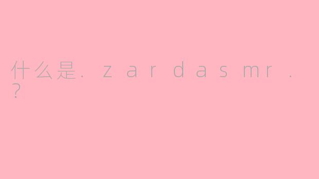 什么是.zardasmr.？