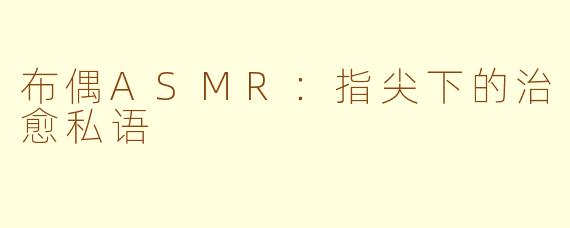 布偶ASMR:指尖下的治愈私语