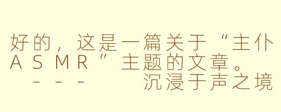 好的，这是一篇关于“主仆ASMR”主题的文章。

---

沉浸于声之境：主仆角色扮演ASMR的魅力探微