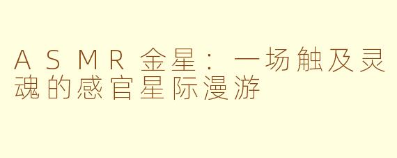 ASMR金星：一场触及灵魂的感官星际漫游