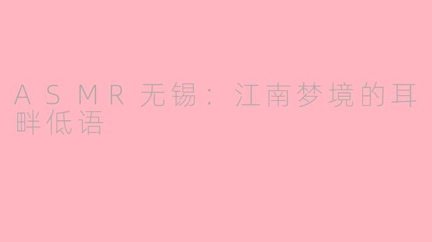 ASMR无锡:江南梦境的耳畔低语