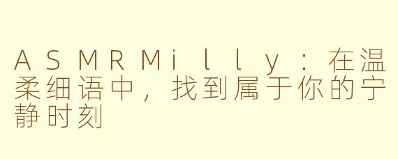 ASMRMilly：在温柔细语中，找到属于你的宁静时刻