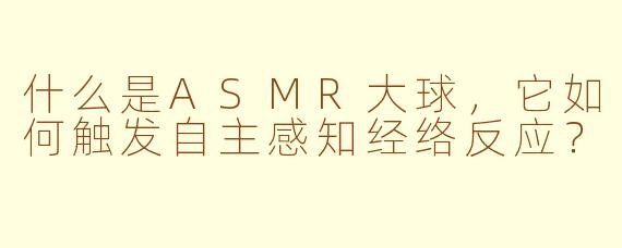 什么是ASMR大球，它如何触发自主感知经络反应？