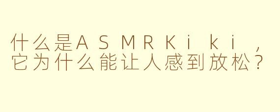 什么是ASMRKiki，它为什么能让人感到放松？