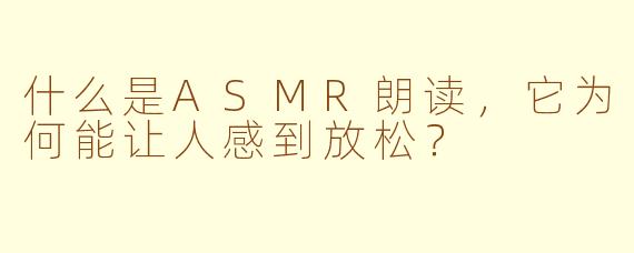 什么是ASMR朗读，它为何能让人感到放松？