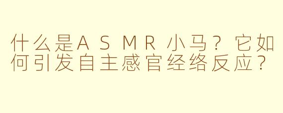 什么是ASMR小马？它如何引发自主感官经络反应？
