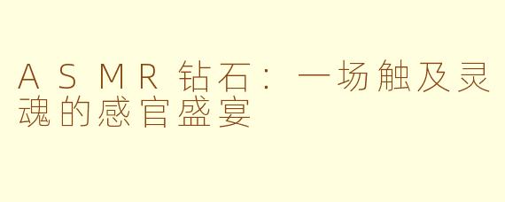 ASMR钻石：一场触及灵魂的感官盛宴