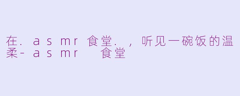 在.asmr食堂.，听见一碗饭的温柔-asmr 食堂
