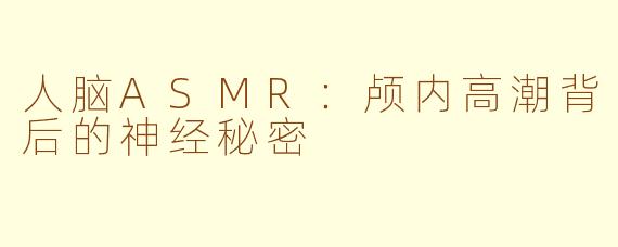 人脑ASMR：颅内高潮背后的神经秘密