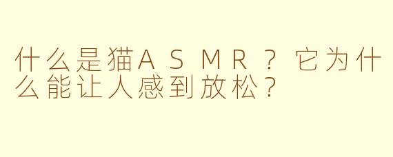 什么是猫ASMR？它为什么能让人感到放松？
