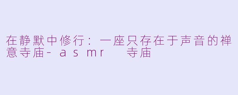 在静默中修行：一座只存在于声音的禅意寺庙-asmr 寺庙