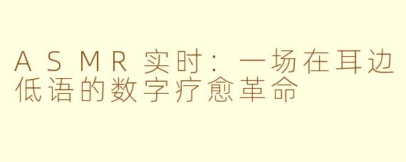 ASMR实时:一场在耳边低语的数字疗愈革命