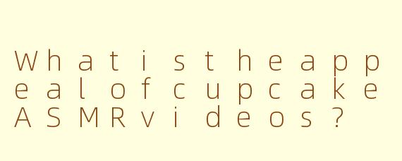 WhatistheappealofcupcakeASMRvideos?
