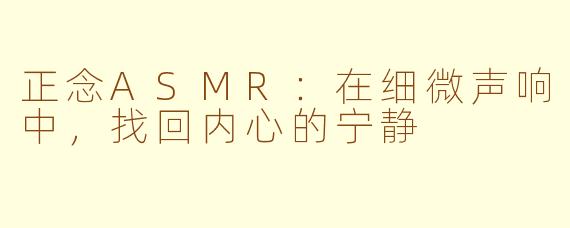 正念ASMR：在细微声响中，找回内心的宁静